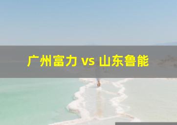 广州富力 vs 山东鲁能